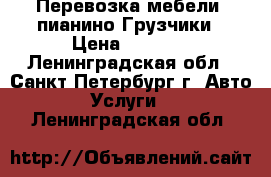 Перевозка мебели, пианино.Грузчики › Цена ­ 3 900 - Ленинградская обл., Санкт-Петербург г. Авто » Услуги   . Ленинградская обл.